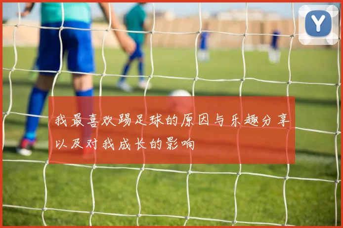 我最喜欢踢足球的原因与乐趣分享以及对我成长的影响