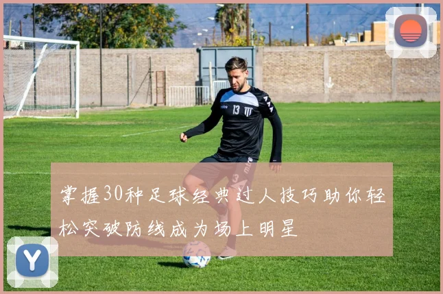 掌握30种足球经典过人技巧助你轻松突破防线成为场上明星