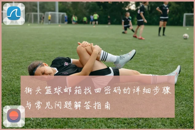 街头篮球邮箱找回密码的详细步骤与常见问题解答指南