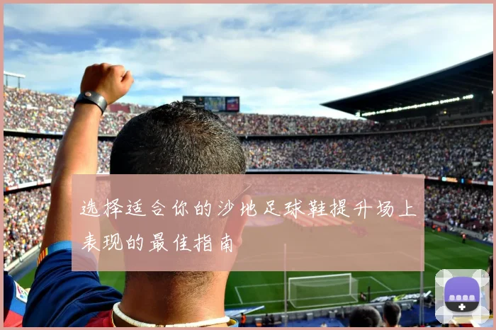 选择适合你的沙地足球鞋提升场上表现的最佳指南